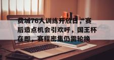 爱游戏-费城76人训练开放日，赛后造点机会引欢呼，国王杯在即，赛程密集仍需轮换的简单介绍