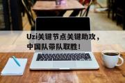 爱游戏体育-Uzi关键节点关键助攻，中国队带队取胜！的简单介绍